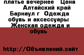 платье вечернее › Цена ­ 800 - Алтайский край, Барнаул г. Одежда, обувь и аксессуары » Женская одежда и обувь   